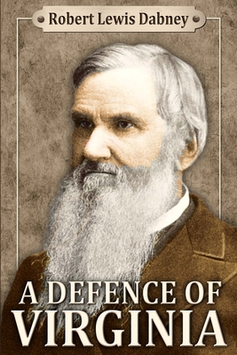 A Defence of Virginia: And Through Her of the South in the Recent and Pending Contests Against the Sectional Party - Robert Lewis Dabney D. D.