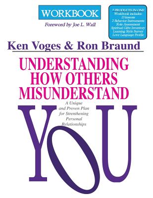 Understanding How Others Misunderstand You Workbook: A Unique and Proven Plan for Strengthening Personal Relationships - Ron Braund