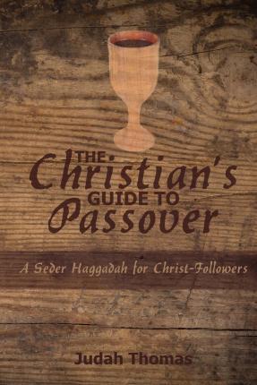 The Christian's Guide to Passover: A Seder Haggadah for Christ-Followers - Judah Thomas