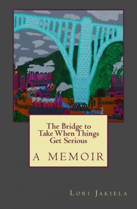 The Bridge to Take When Things Get Serious - Lori Jakiela