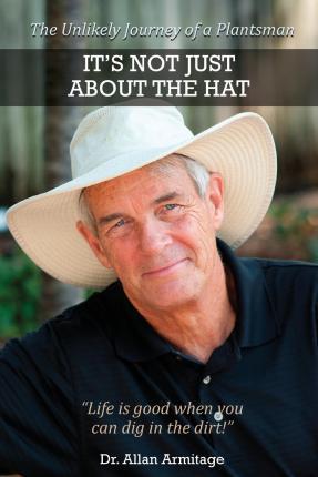 It's Not Just About the Hat: The Unlikely Journey of a Plantsman - Allan Armitage