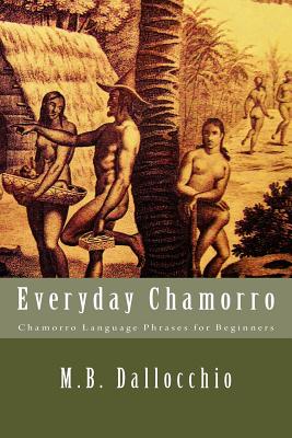Everyday Chamorro: Chamorro Language Phrases for Beginners - M. B. Dallocchio