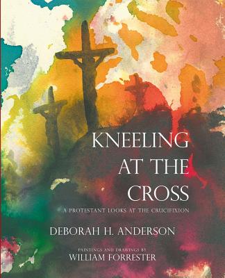 Kneeling at the Cross: A Protestant Looks at the Crucifixion - Deborah H. Anderson