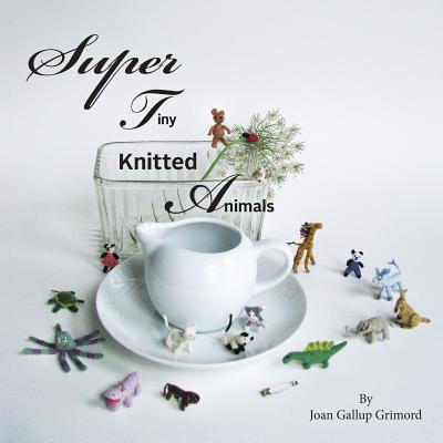 Super Tiny Knitted Animals - Joan Galllup Grimord
