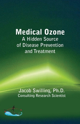 Medical Ozone: A Hidden Source of Disease Prevention and Treatment - Jacob Swilling Ph. D.