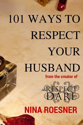 101 Ways to Respect Your Husband: A Respect Dare Journey - Nina Roesner