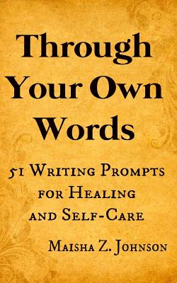 Through Your Own Words: 51 Writing Prompts for Healing and Self-Care - Maisha Z. Johnson