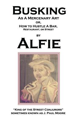 Coperta cărții 'Busking as a Mercenary Art: or How to Hustle a Bar, Restaurant, or Street - Alfie King Of The Street Conjurors'