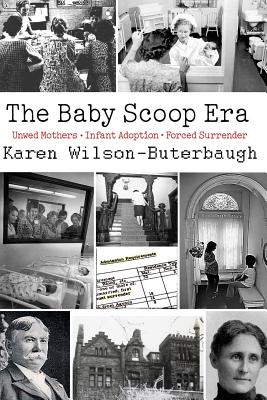 The Baby Scoop Era: Unwed Mothers, Infant Adoption and Forced Surrender - Karen Wilson-buterbaugh