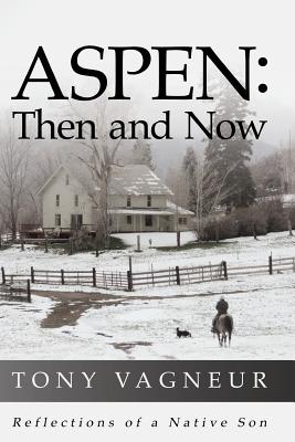 Aspen: Then and Now: Reflections of a Native Son - Tony Vagneur
