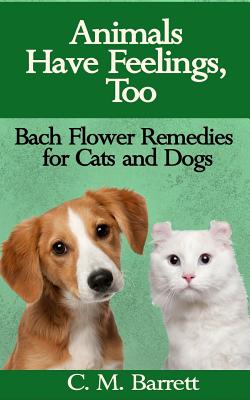 Animals Have Feelings, Too: Bach Flower Remedies for Cats and Dogs - C. M. Barrett