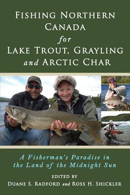 Fishing Northern Canada for Lake Trout, Grayling and Arctic Char: A Fisherman's Paradise in the Land of the Midnight Sun - Duane S. Radford