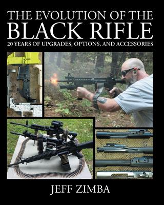 The Evolution of the Black Rifle: 20 Years of Upgrades, Options, and Accessories - Jeff Zimba