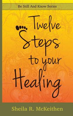 12 Steps to Your Healing - Sheila R. Mckeithen