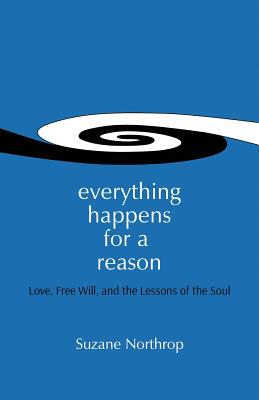 Everything Happens For A Reason: Love, Free Will, And The Lessons Of The Soul - Suzane Northrop