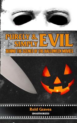 Purely & Simply Evil: Behind the Scenes of the Halloween Movies - Reid Graves