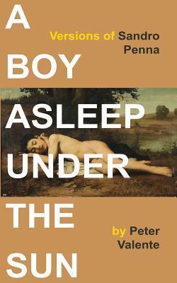 A Boy Asleep Under the Sun: Versions of Sandro Penna - Peter Valente