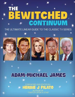 The Bewitched Continuum: The Ultimate Linear Guide to the Classic TV Series - Herbie J. Pilato
