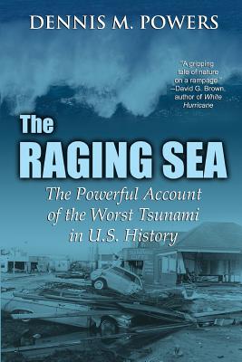 The Raging Sea: The Powerful Account of the Worst Tsunami in U.S. History - Dennis M. Powers