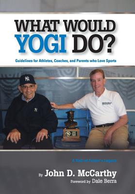 What Would Yogi Do?: Guidelines for Athletes, Coaches, and Parents Who Love Sports - John D. Mccarthy