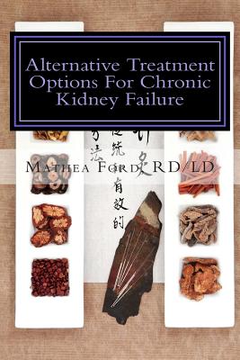 Alternative Treatment Options for Chronic Kidney Failure: Natural Remedies for Living a Healthier Life - Mathea Ford