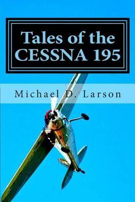 Tales of the Cessna 195 - Michael D. Larson