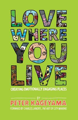 Love Where You Live: Creating Emotionally Engaging Places - Peter Kageyama