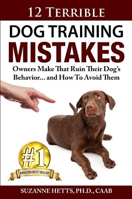 12 Terrible Dog Training Mistakes Owners Make That Ruin Their Dog's Behavior...And How To Avoid Them - Suzanne Hetts