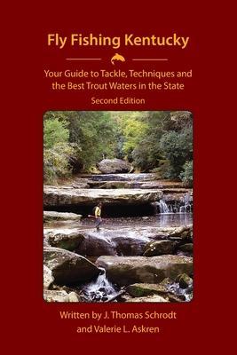 Fly Fishing Kentucky: Your Guide to Tackle, Techniques and the Best Trout Waters in the State - J. Thomas Schrodt