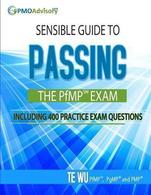 Sensible Guide to Passing the PfMP SM Exam: Including 400 Practice Exams Questions - Te Wu