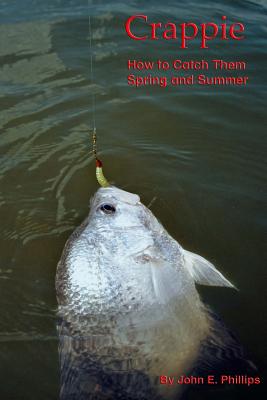 Crappie: How to Catch Them Spring and Summer - John E. Phillips
