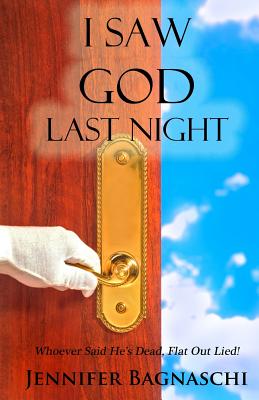 I Saw God Last Night: Whoever Said He's Dead, Flat Out Lied! - Jennifer Bagnaschi