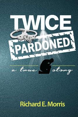 Twice Pardoned: Autobiography - Richard E. Morris