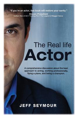 The Real Life Actor: A comprehensive discussion about the best approach to acting, working professionally, flying a plane, and being a cham - Jeff Seymour