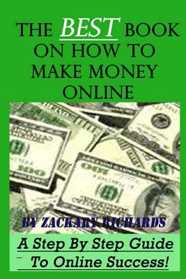 The Best Book on How to Make Money Online: A Step by Step Guide - Zackary Richards