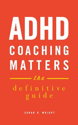 ADHD Coaching Matters: The Definitive Guide - Sarah D. Wright