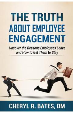 Coperta cărții 'The TRUTH about Employee Engagement: Uncover the Reasons Employees Leave and How to Get Them to Stay - Cheryl R. Bates'