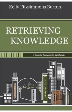 Coperta cărții 'Retrieving Knowledge: A Socratic Response to Skepticism - Kelly Fitzsimmons Burton'