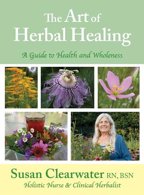 The Art of Herbal Healing: A Guide to Health and Wholeness - Susan B. Clearwater