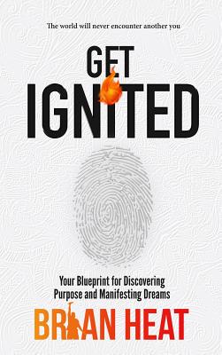 Get Ignited: Your Blueprint for Discovering Purpose and Manifesting Dreams - Brian Heat