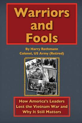 Warriors and Fools: How America's Leaders Lost the Vietnam War and Why It Still Matters - Harry E. Rothmann