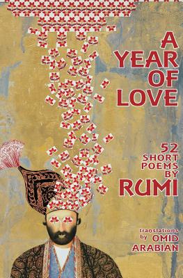 A Year Of Love: 52 Short Poems by Rumi - Omid Arabian