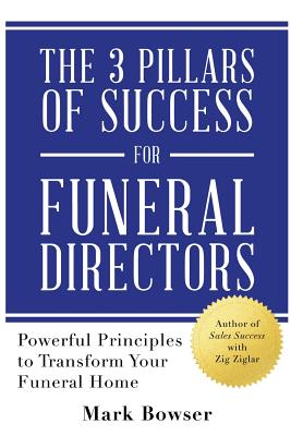 The 3 Pillars of Success for Funeral Directors: Powerful Principles to Transform Your Funeral Home - Mark Bowser