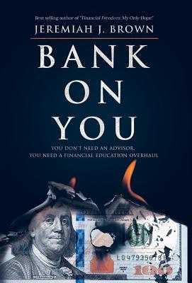 Bank On You: You Don't Need An Advisor. You Need A Financial Education Overhaul. - Jeremiah J. Brown