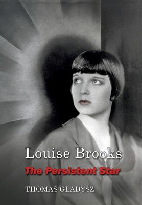 Louise Brooks, the Persistent Star - Thomas Gladysz