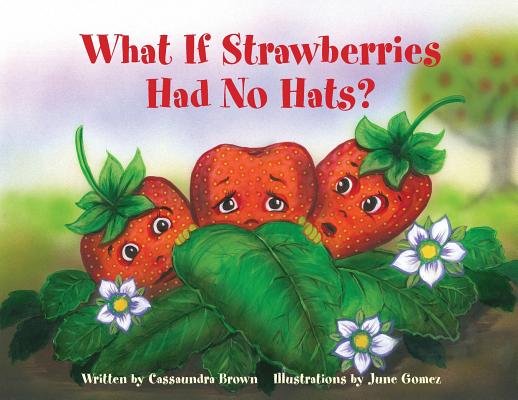 What If Strawberries Had No Hats?: A Feel Better Book for Children (and Adults) to Understand and Deal with Cancer. - Cassaundra Brown