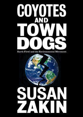 Coyotes and Town Dogs: Earth First! and the Environmental Movement - Susan Zakin