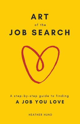 Art of the Job Search: A Step-By-Step Guide to Finding a Job You Love - Heather Hund