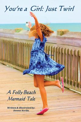 You're a Girl: Just Twirl: A Folly Beach Mermaid Tale - Donna L. Kerlin