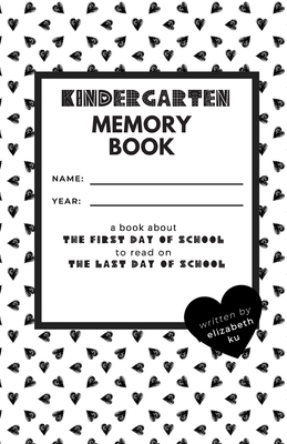 Kindergarten Memory Book: A Book About the First Day of School to Read On the Last Day of School - Elizabeth Ku